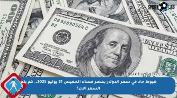 هبوط حاد في سعر الدولار بمصر مساء الخميس 31 يوليو 2025.. كم بلغ السعر الآن؟